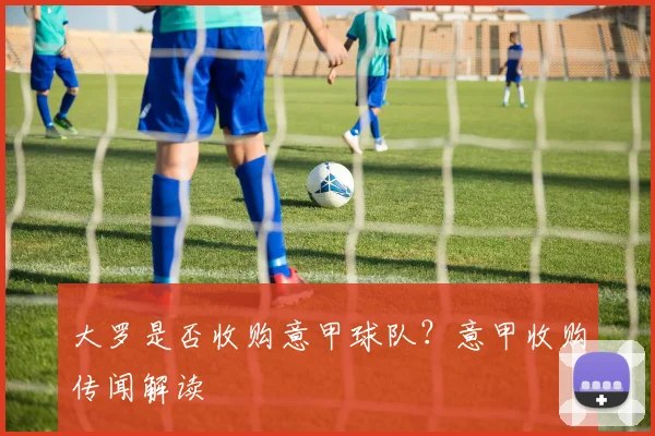 大罗是否收购意甲球队？意甲收购传闻解读