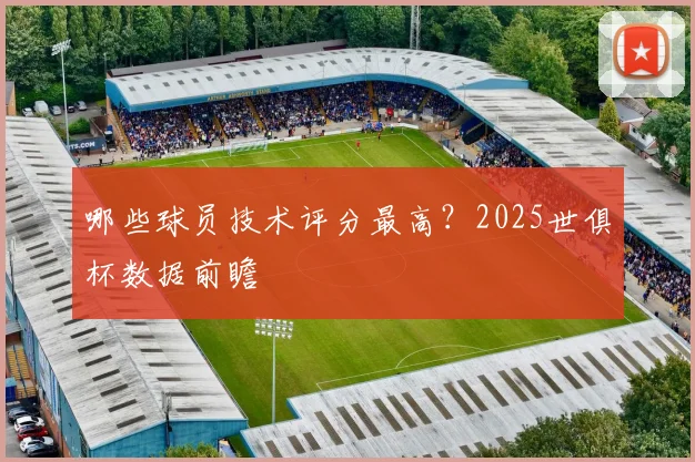 哪些球员技术评分最高？2025世俱杯数据前瞻