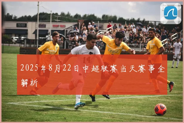 2025年8月22日中超联赛当天赛事全解析