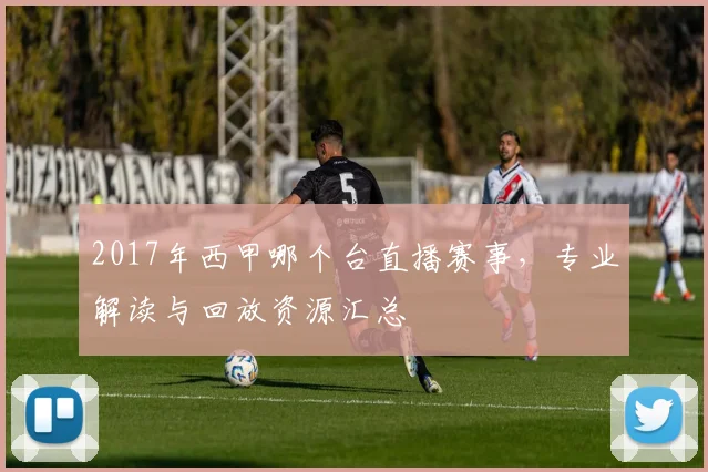 2017年西甲哪个台直播赛事，专业解读与回放资源汇总