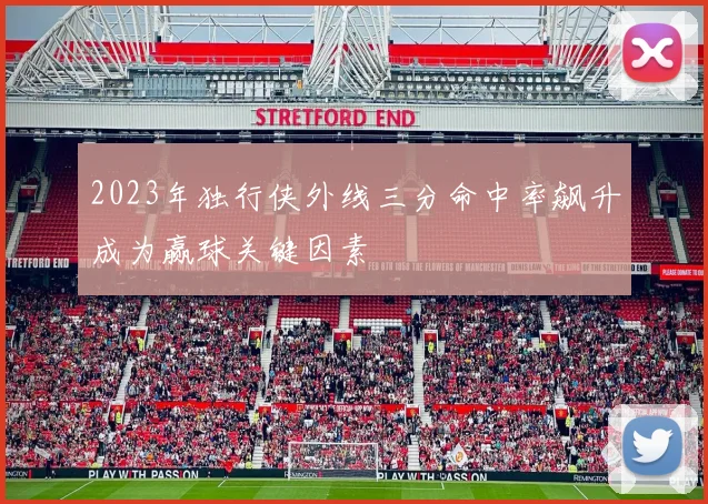 2023年独行侠外线三分命中率飙升成为赢球关键因素