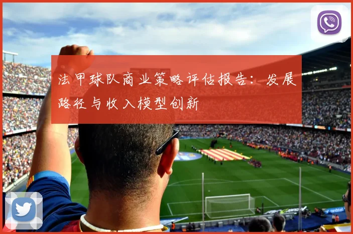 法甲球队商业策略评估报告：发展路径与收入模型创新