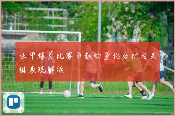 法甲球员比赛贡献的量化分析与关键表现解读