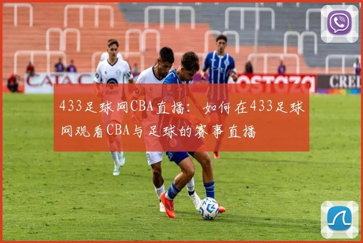 433足球网CBA直播：如何在433足球网观看CBA与足球的赛事直播