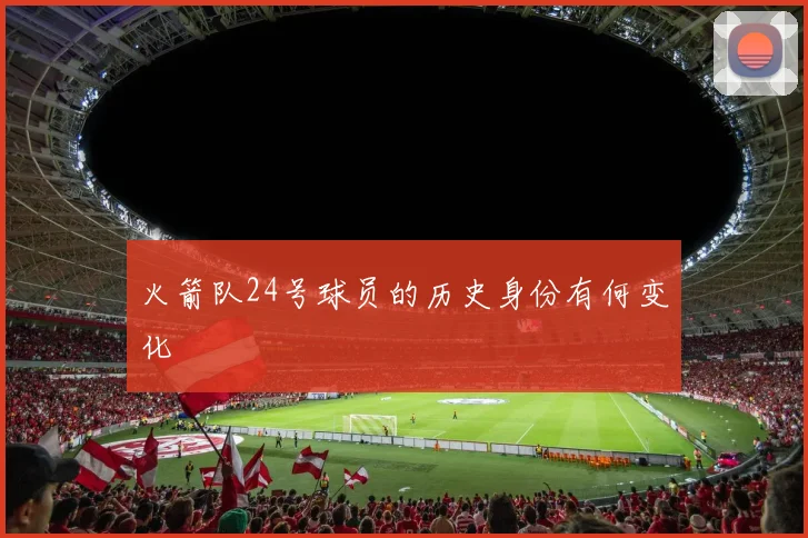 火箭队24号球员的历史身份有何变化