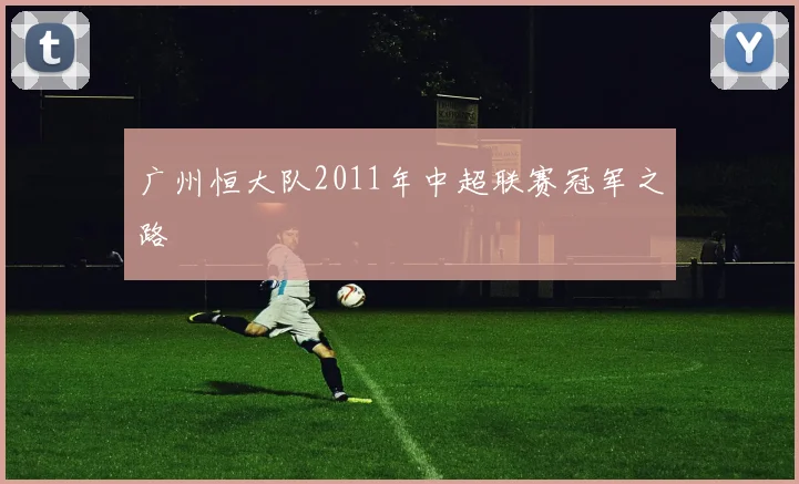 广州恒大队2011年中超联赛冠军之路