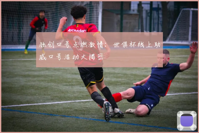 独创口号点燃激情：世俱杯线上助威口号活动大揭密