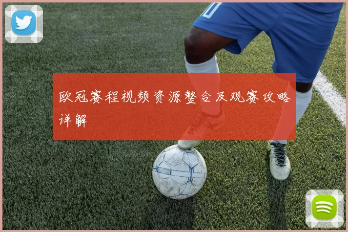 欧冠赛程视频资源整合及观赛攻略详解