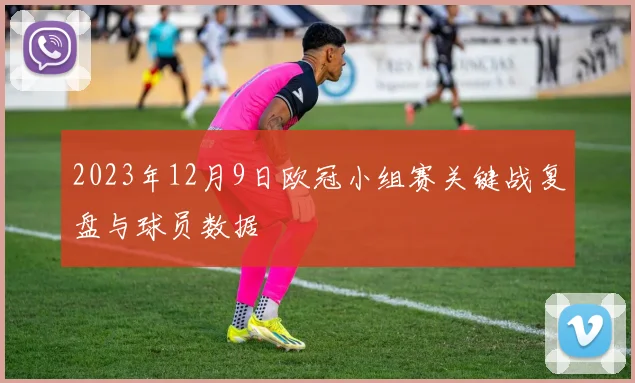 2023年12月9日欧冠小组赛关键战复盘与球员数据