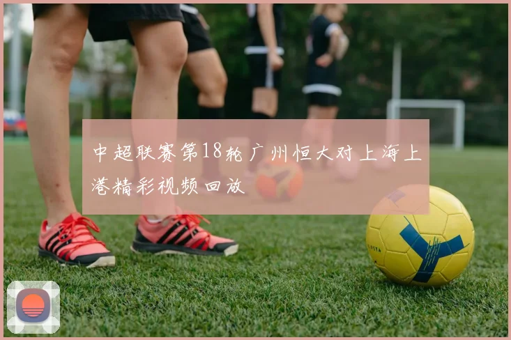 中超联赛第18轮广州恒大对上海上港精彩视频回放